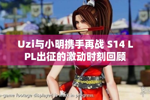 Uzi与小明携手再战 S14 LPL出征的激动时刻回顾