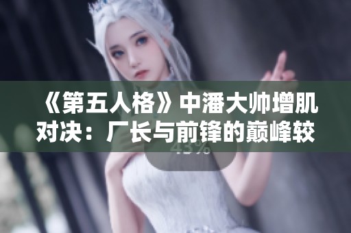 《第五人格》中潘大帅增肌对决：厂长与前锋的巅峰较量