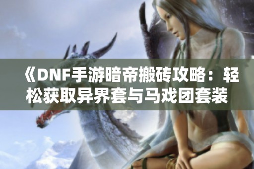 《DNF手游暗帝搬砖攻略：轻松获取异界套与马戏团套装》