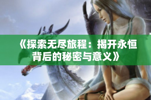 《探索无尽旅程：揭开永恒背后的秘密与意义》