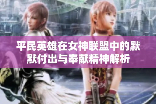 平民英雄在女神联盟中的默默付出与奉献精神解析