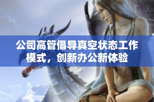 公司高管倡导真空状态工作模式，创新办公新体验