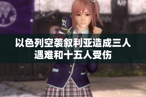以色列空袭叙利亚造成三人遇难和十五人受伤