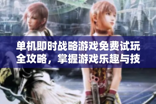 单机即时战略游戏免费试玩全攻略，掌握游戏乐趣与技巧
