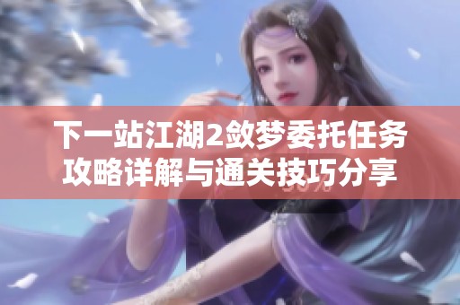 下一站江湖2敛梦委托任务攻略详解与通关技巧分享