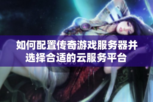 如何配置传奇游戏服务器并选择合适的云服务平台