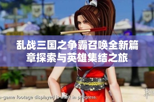 乱战三国之争霸召唤全新篇章探索与英雄集结之旅