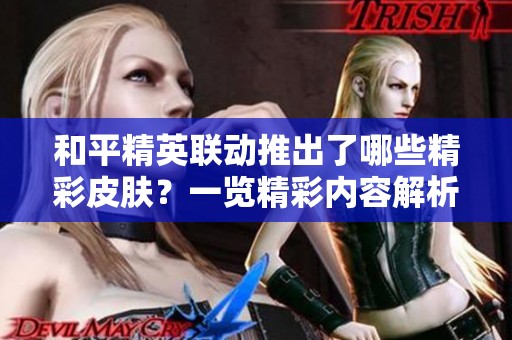 和平精英联动推出了哪些精彩皮肤？一览精彩内容解析