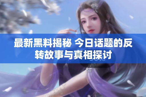 最新黑料揭秘 今日话题的反转故事与真相探讨