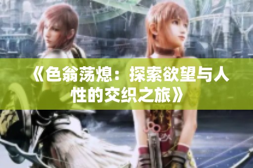 《色翁荡熄：探索欲望与人性的交织之旅》