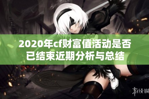 2020年cf财富值活动是否已结束近期分析与总结