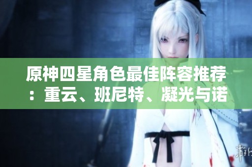 原神四星角色最佳阵容推荐：重云、班尼特、凝光与诺艾尔攻略