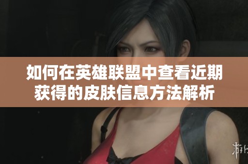 如何在英雄联盟中查看近期获得的皮肤信息方法解析