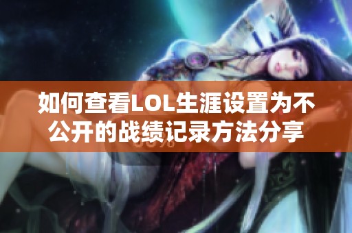 如何查看LOL生涯设置为不公开的战绩记录方法分享