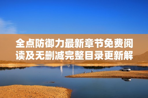 全点防御力最新章节免费阅读及无删减完整目录更新解析