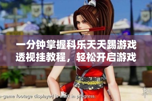 一分钟掌握科乐天天踢游戏透视挂教程，轻松开启游戏新体验
