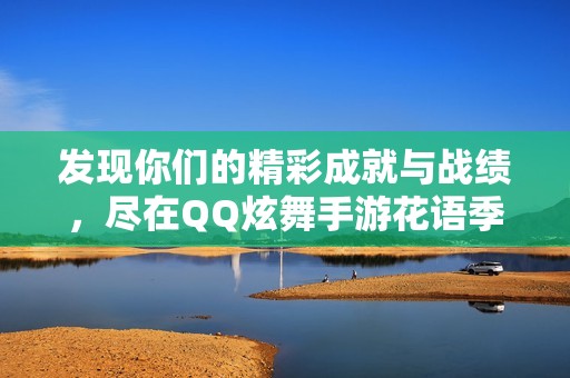 发现你们的精彩成就与战绩，尽在QQ炫舞手游花语季中！
