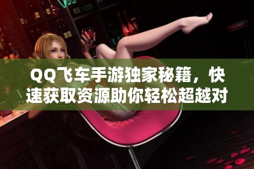 QQ飞车手游独家秘籍，快速获取资源助你轻松超越对手！