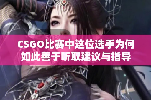 CSGO比赛中这位选手为何如此善于听取建议与指导