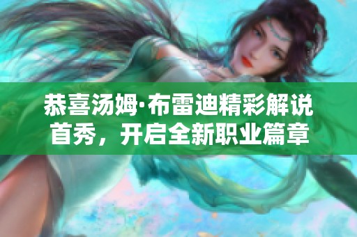 恭喜汤姆·布雷迪精彩解说首秀，开启全新职业篇章