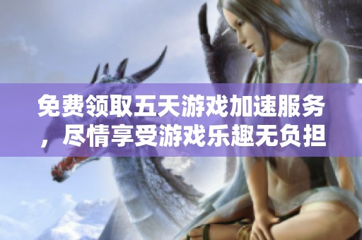免费领取五天游戏加速服务，尽情享受游戏乐趣无负担