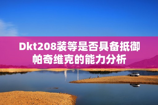 Dkt208装等是否具备抵御帕奇维克的能力分析