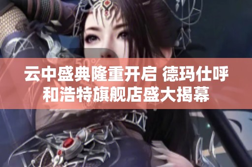 云中盛典隆重开启 德玛仕呼和浩特旗舰店盛大揭幕