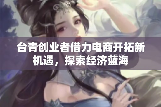 台青创业者借力电商开拓新机遇，探索经济蓝海
