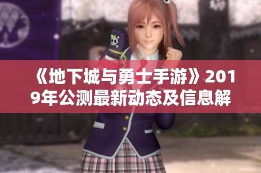 《地下城与勇士手游》2019年公测最新动态及信息解读分析