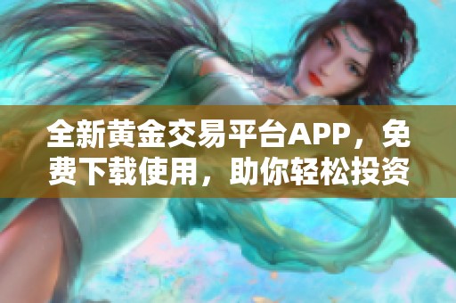 全新黄金交易平台APP，免费下载使用，助你轻松投资黄金