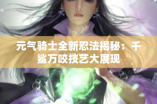 元气骑士全新忍法揭秘：千鲨万咬技艺大展现