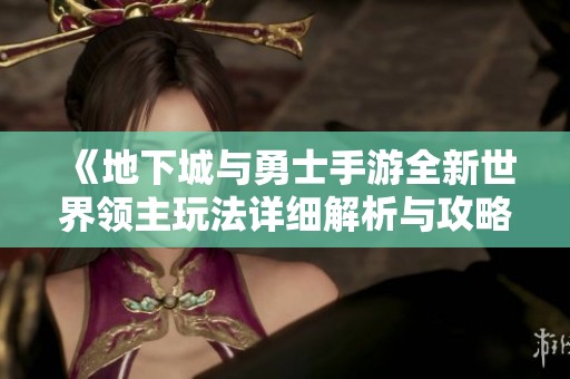 《地下城与勇士手游全新世界领主玩法详细解析与攻略》