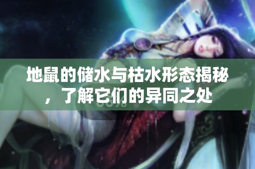 地鼠的储水与枯水形态揭秘，了解它们的异同之处