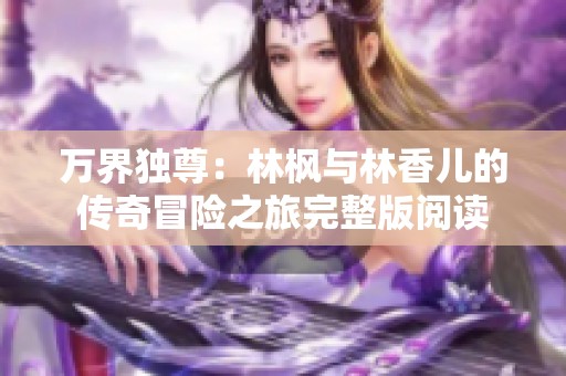 万界独尊：林枫与林香儿的传奇冒险之旅完整版阅读