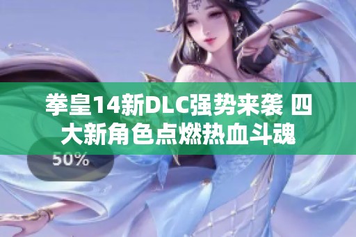 拳皇14新DLC强势来袭 四大新角色点燃热血斗魂