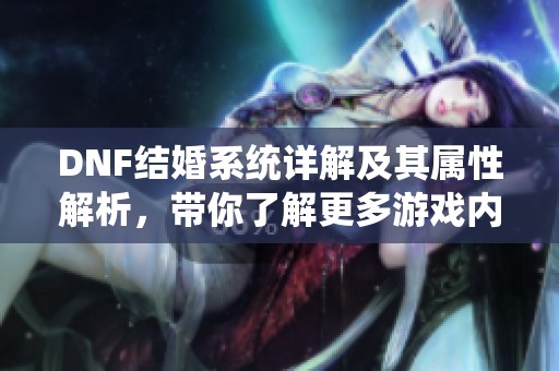 DNF结婚系统详解及其属性解析，带你了解更多游戏内容