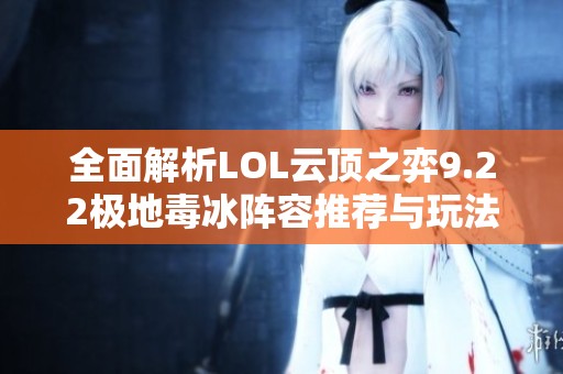 全面解析LOL云顶之弈9.22极地毒冰阵容推荐与玩法攻略