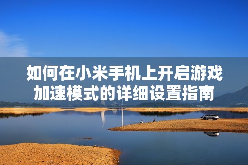 如何在小米手机上开启游戏加速模式的详细设置指南