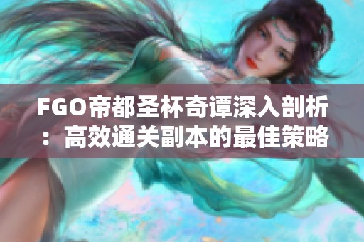 FGO帝都圣杯奇谭深入剖析：高效通关副本的最佳策略分享