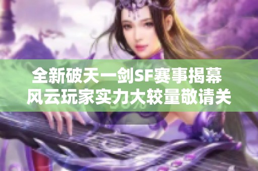 全新破天一剑SF赛事揭幕 风云玩家实力大较量敬请关注