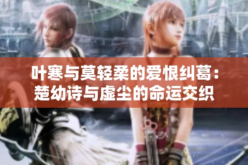 叶寒与莫轻柔的爱恨纠葛：楚幼诗与虚尘的命运交织