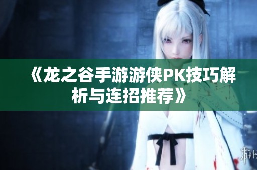 《龙之谷手游游侠PK技巧解析与连招推荐》