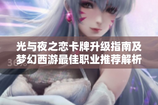 光与夜之恋卡牌升级指南及梦幻西游最佳职业推荐解析