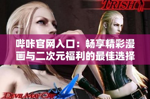 哔咔官网入口：畅享精彩漫画与二次元福利的最佳选择