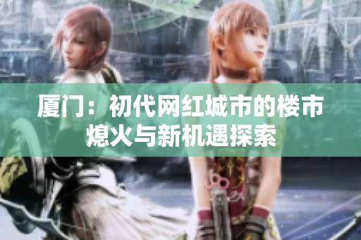厦门：初代网红城市的楼市熄火与新机遇探索