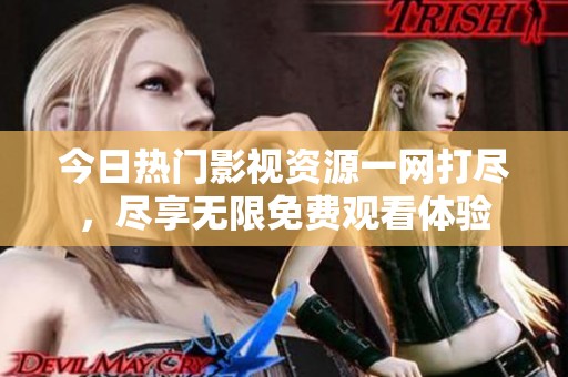 今日热门影视资源一网打尽，尽享无限免费观看体验
