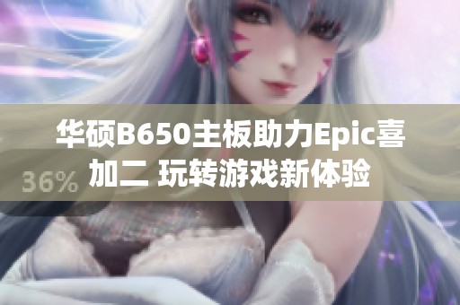 华硕B650主板助力Epic喜加二 玩转游戏新体验