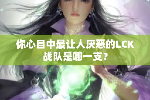 你心目中最让人厌恶的LCK战队是哪一支? 你心目中最让人厌恶的LCK战队是哪一支?