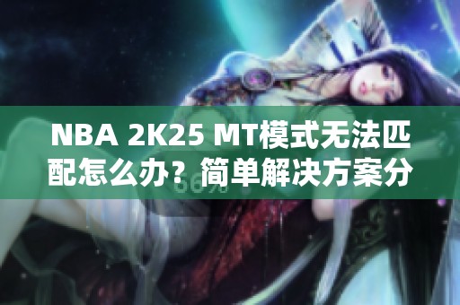 NBA 2K25 MT模式无法匹配怎么办？简单解决方案分享！