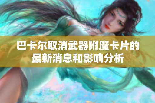 巴卡尔取消武器附魔卡片的最新消息和影响分析